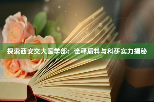 探索西安交大医学部：诠释质料与科研实力揭秘