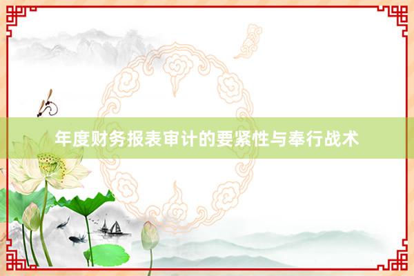 年度财务报表审计的要紧性与奉行战术